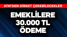 Emeklilere 30.000 TL! ATM'den çekilebilir