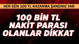 100 bin TL nakit parası olan dikkat! Her gün 100 TL kazanma şansı