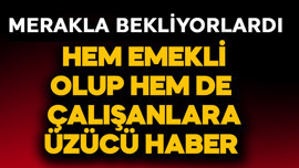 Hem emekli olup hem çalışanlara üzücü haber