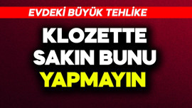 Evdeki büyük tehlike! Klozette sakın bunu yapmayın