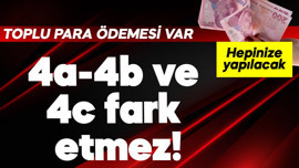 4a-4b ve 4c fark etmez! Toplu para ödemesi hepinize yapılıyor