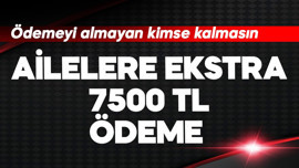 Ailelere ekstra 7.500 TL ödeme