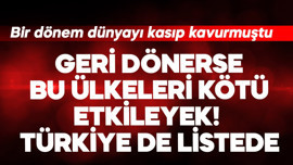 Bir dönem dünyayı kasıp kavurmuştu! Geri dönerse bu ülkeleri kötü etkileyecek Türkiye de listede