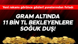 Gram altında 11 bin TL bekleyenlere soğuk duş! Yeni rakamı görünce gözleri yuvalarından fırladı