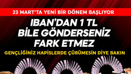 IBAN'dan 1 TL bile gönderseniz fark etmez! 23 Mart'ta tarihi dönem başlıyor gençliğiniz hapiste çürümesin