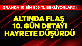 Gramda 10 bin 500 TL bekleniyordu! Altında flaş 10. gün detayı hayrete düşürdü