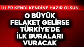 O büyük felaket gelirse Türkiye'de ilk buraları vuracak! İller kendisi hazır olsun