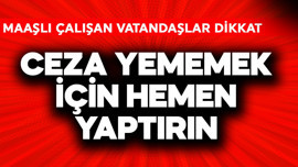 Maaşlı çalışanlar dikkat! Ceza yememek için hemen yaptırın
