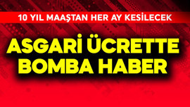 Asgari ücrette bomba haber! 10 yıl maaştan her ay bu para kesilecek