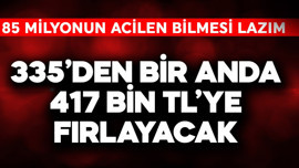 85 milyon acilen bilmeli! 335'den bir anda 417 bin TL'ye fırlayacak