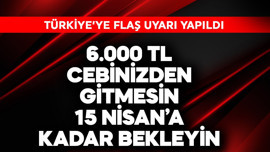 Türkiye'ye flaş uyarı! 6.000 TL cebinizden gitmesin 15 Nisan'a kadar bekleyin