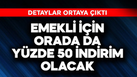 Emekli için orada da yüzde 50 indirim olacak