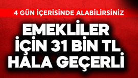 Emekliler için 31 bin TL hala geçerli! 4 gün içinde alın