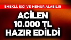Acilen 10.000 TL hazır edildi! Emekli, işçi ve memur alabilir