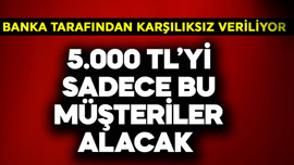 Banka karşılıksız verecek! 5.000 TL'yi sadece bu müşteriler alacak