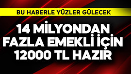 14 milyondan fazla emekli için 12000 TL hazır