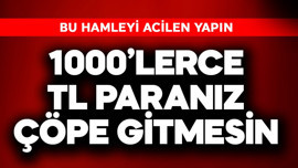 1000'lerce TL paranız çöpe gitmesin! Bu hamleyi acilen yapın