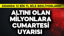 Gramda 12 bin TL bile bekliyorlardı! Altını olan milyonlara cumartesi uyarısı