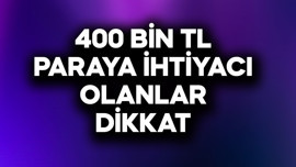400 bin TL paraya ihtiyacı olanlar dikkat
