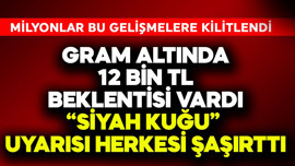 Gram altında 12 bin TL beklentisi vardı! "Siyah kuğu" uyarısı herkesi şaşırttı