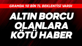 Gramda 10 bin beklentisi vardı! Altın borcu olanlara kötü haber