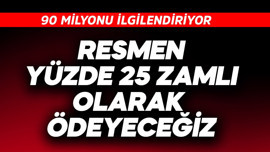 90 milyonu ilgilendiriyor! Resmen yüzde 25 zamlı ödeyeceğiz