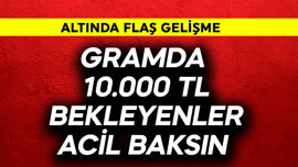 Gramda 10.000 TL bekleyenler acil baksın! Altında flaş gelişme
