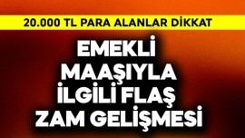 Emekli maaşıyla ilgili flaş zam gelişmesi! 20.000 TL alanlar dikkat