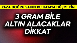 3 gram bile altın alacaklar dikkat! Yaza doğru sakın bu hataya düşmeyin