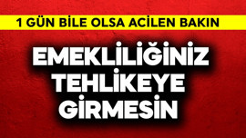 Emekliliğininiz tehlikeye girmesin! 1 gün bile olsa acilen bakın