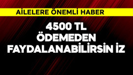 Aileler dikkat! 4.500 TL ödemeden faydalanabilirsiniz