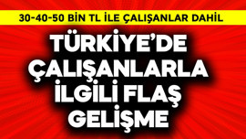 Türkiye'de 30-40-50 bin TL'ye çalışan vatandaşlarla ilgili flaş gelişme