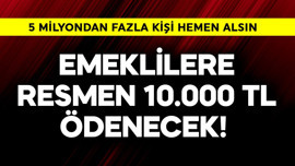 Emeklilere resmen 10.000 TL ödenecek! 5 milyondan fazla kişi hemen alsın