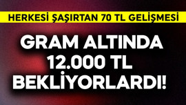 Gram altında 12.000 TL bekliyorlardı! Herkesi şaşırtan 70 TL gelişmesi