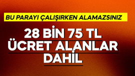 28 bin 75 TL asgari ücret alanlar da dahil! Bu parayı çalışırken alamazsınız