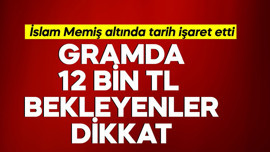 Gramda 12 bin TL bekleyenler dikkat! İslam Memiş altında tarih işaret etti