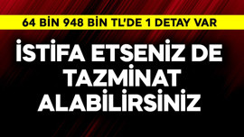 İstifa da etseniz tazminat alabilirsiniz! 64.948,77 TL'de tek 1 detay var