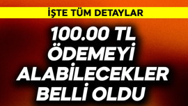 100.000 TL ödemeyi alabilecekler belli oldu