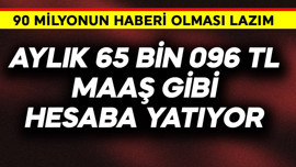 90 milyonun haberi olmalı! Aylık 65.096 Lira maaş gibi hesaba yatıyor