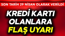 Kredi kartı olanlara flaş uyarı! Son tarih 29 Nisan olarak verildi