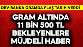 Gram altında 11 bin 500 TL bekleyenlere müjdeli haber! Dev banka tarih verdi