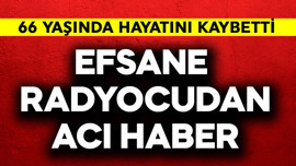 Efsane radyocudan acı haber! 66 yaşında hayatını kaybetti