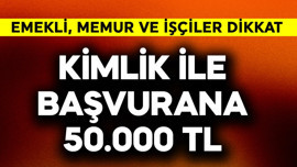 Emekli, memur ve işçiler dikkat! Kimlik ile başvurana 50.000 TL