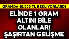 Gramda 10.000 TL bekliyorlardı! Elinde 1 gram altını bile olanları şaşırtan gelişme