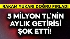 5 milyon TL'nin aylık getirisi şok etti! Rakamlar yukarı doğru fırladı