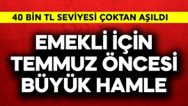 Emekli için temmuz öncesi büyük hamle! 40 bin TL aşıldı
