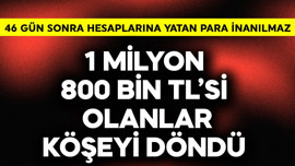 1 milyon 800 bin TL'si olanlar köşeyi döndü! 46 gün sonra hesaplarına yatan para inanılmaz