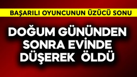 Başarılı oyuncunun üzücü sonu! Doğum gününden sonra evinde düşerek öld