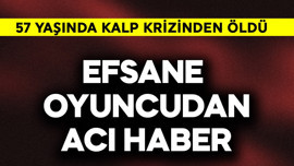 Efsane oyuncudan acı haber! 57 yaşında kalp krizinden öldü