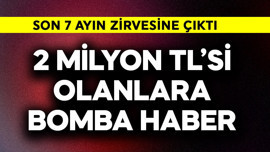 2 milyon TL'si olanlara bomba haber verildi! Son 7 ayın zirvesine çıktı